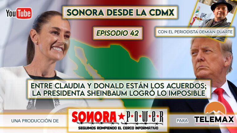 Sonora desde la CDMX Episodio 42 | Sheinbaum logró lo imposible; acuerdos catapultan a México