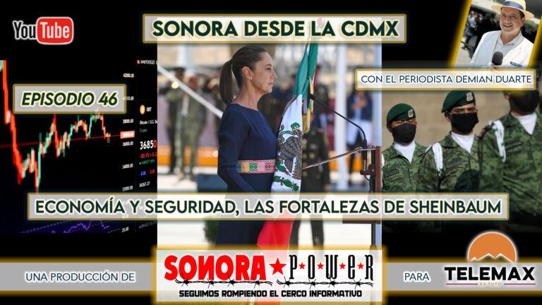Sonora desde CDMX Episodio #46 | Economía y seguridad, las fortalezas de Sheinbaum