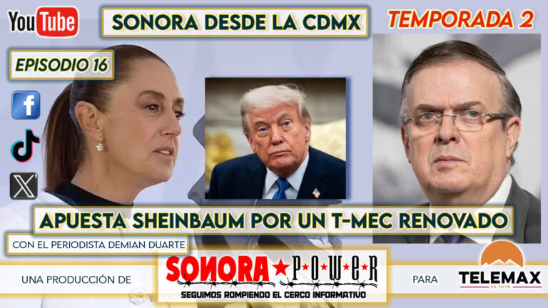 Sonora desde la CDMX #73 | Apuesta Sheinbaum por un T-MEC renovado