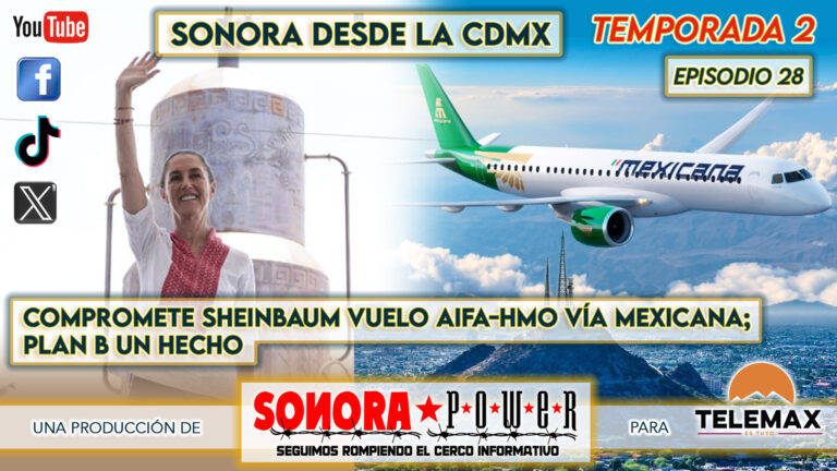 Sonora desde la CDMX #85 | Vuelo de Mexicana HMO-AIFA compromiso presidencial; Plan B, Hecho