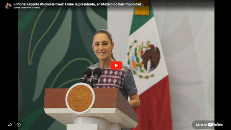 Editorial urgente #SonoraPower: Firme la presidenta, en México no hay impunidad